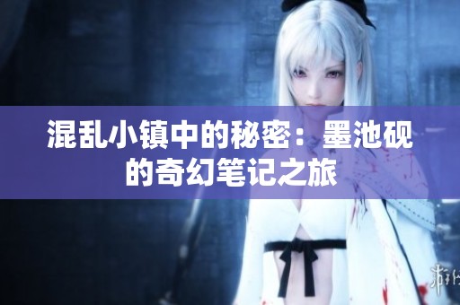 混乱小镇中的秘密：墨池砚的奇幻笔记之旅