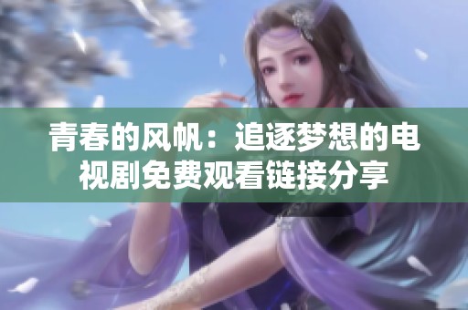 青春的风帆：追逐梦想的电视剧免费观看链接分享