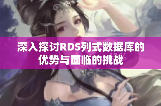 深入探讨RDS列式数据库的优势与面临的挑战