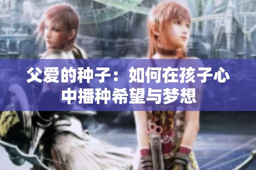 父爱的种子：如何在孩子心中播种希望与梦想