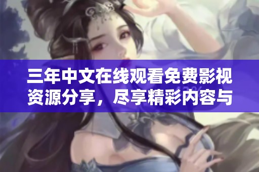 三年中文在线观看免费影视资源分享，尽享精彩内容与体验