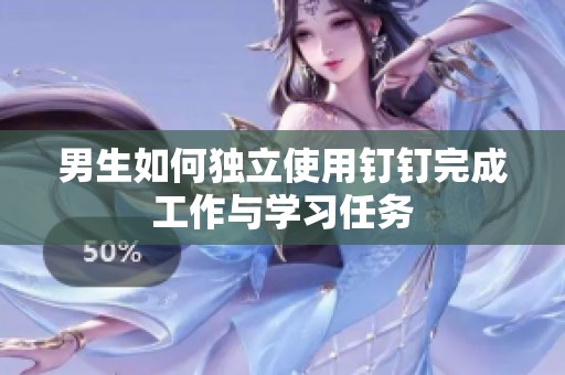 男生如何独立使用钉钉完成工作与学习任务