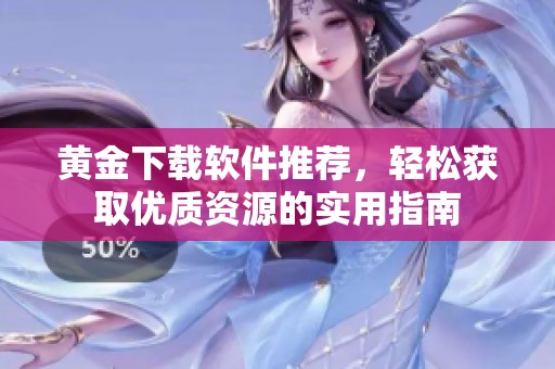 黄金下载软件推荐，轻松获取优质资源的实用指南