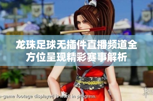 龙珠足球无插件直播频道全方位呈现精彩赛事解析