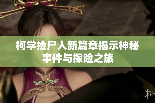柯学捡尸人新篇章揭示神秘事件与探险之旅