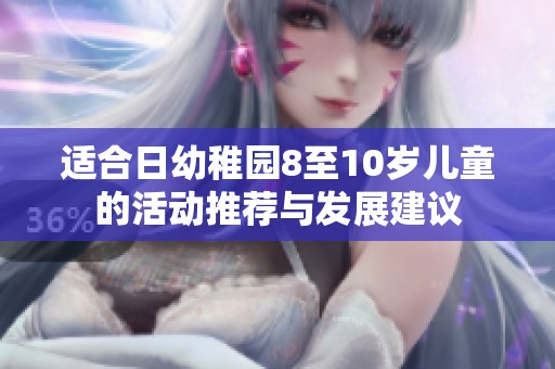 适合日幼稚园8至10岁儿童的活动推荐与发展建议