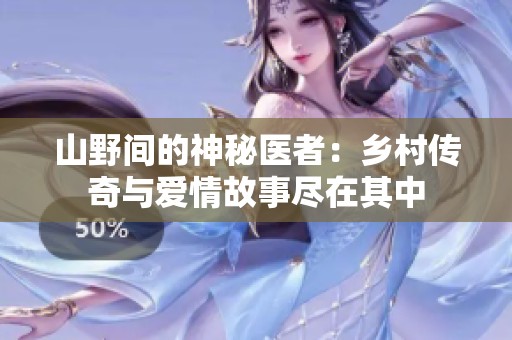 山野间的神秘医者：乡村传奇与爱情故事尽在其中