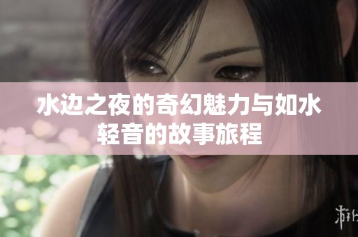 水边之夜的奇幻魅力与如水轻音的故事旅程