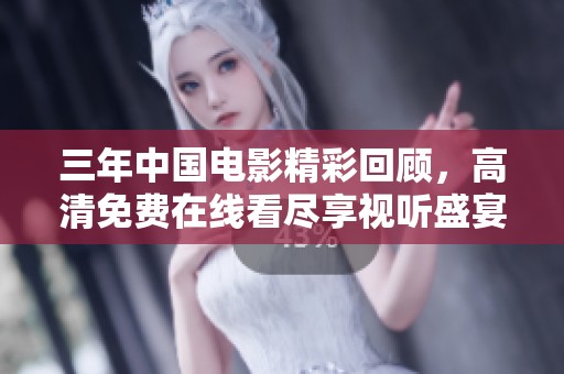三年中国电影精彩回顾，高清免费在线看尽享视听盛宴
