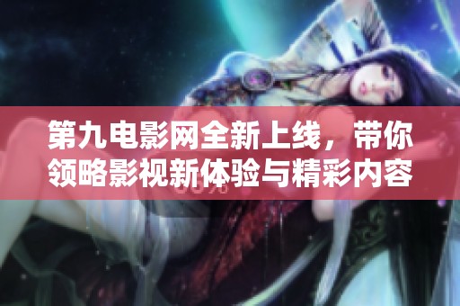第九电影网全新上线，带你领略影视新体验与精彩内容