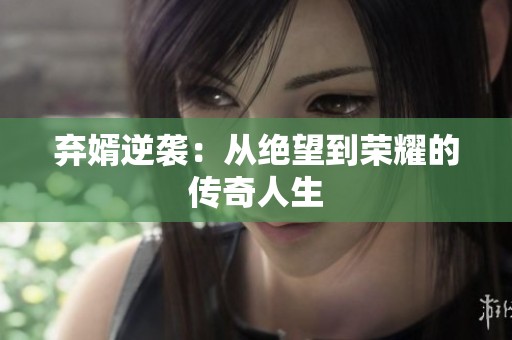 弃婿逆袭：从绝望到荣耀的传奇人生