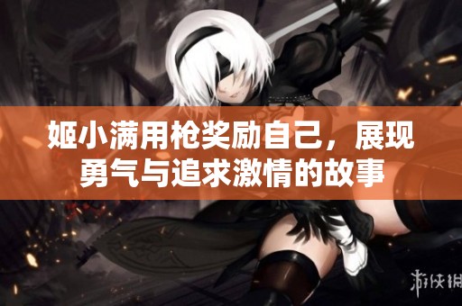 姬小满用枪奖励自己，展现勇气与追求激情的故事