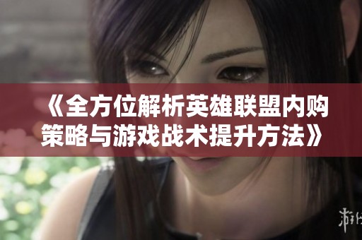 《全方位解析英雄联盟内购策略与游戏战术提升方法》