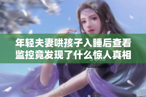 年轻夫妻哄孩子入睡后查看监控竟发现了什么惊人真相
