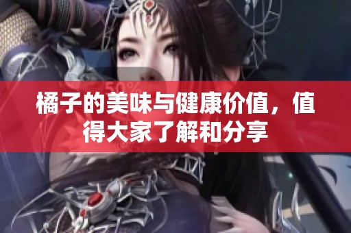 橘子的美味与健康价值，值得大家了解和分享
