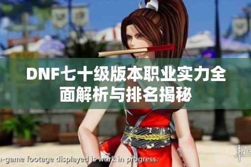 DNF七十级版本职业实力全面解析与排名揭秘