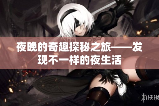 夜晚的奇趣探秘之旅——发现不一样的夜生活