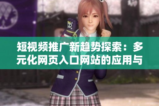 短视频推广新趋势探索：多元化网页入口网站的应用与发展