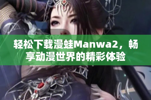 轻松下载漫蛙Manwa2，畅享动漫世界的精彩体验