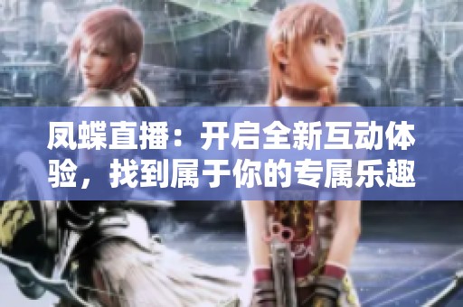 凤蝶直播：开启全新互动体验，找到属于你的专属乐趣