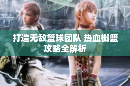 打造无敌篮球团队 热血街篮攻略全解析