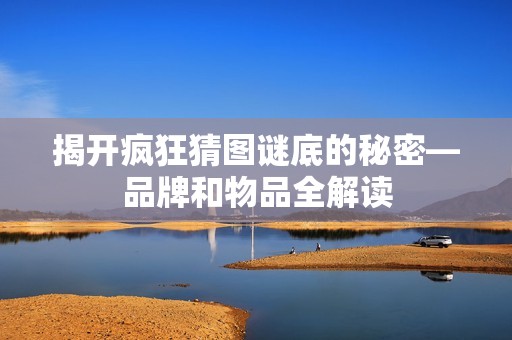 揭开疯狂猜图谜底的秘密—品牌和物品全解读