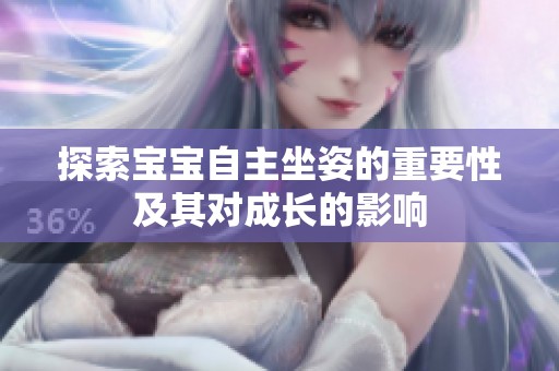 探索宝宝自主坐姿的重要性及其对成长的影响