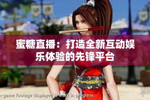 蜜糖直播：打造全新互动娱乐体验的先锋平台