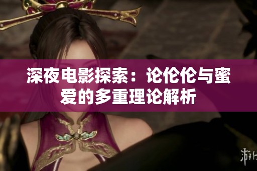 深夜电影探索：论伦伦与蜜爱的多重理论解析
