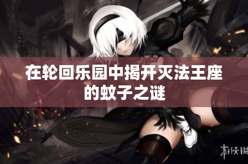 在轮回乐园中揭开灭法王座的蚊子之谜