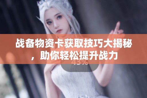 战备物资卡获取技巧大揭秘，助你轻松提升战力