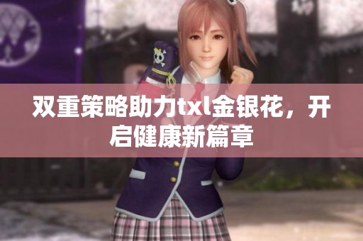 双重策略助力txl金银花，开启健康新篇章