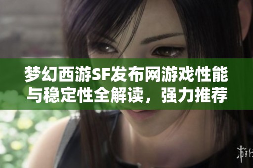 梦幻西游SF发布网游戏性能与稳定性全解读，强力推荐！