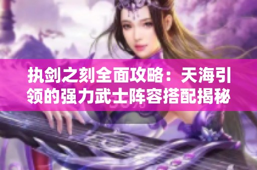 执剑之刻全面攻略：天海引领的强力武士阵容搭配揭秘