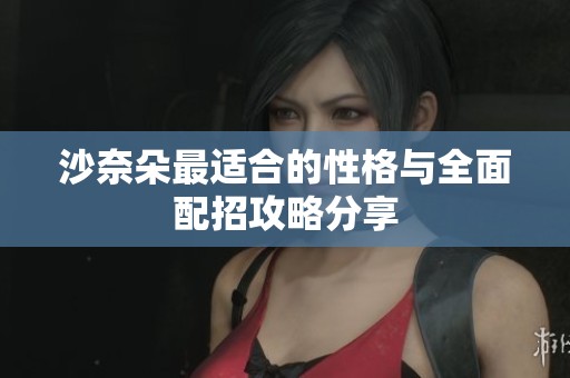 沙奈朵最适合的性格与全面配招攻略分享