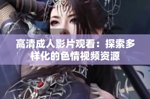 高清成人影片观看：探索多样化的色情视频资源