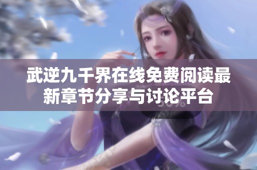 武逆九千界在线免费阅读最新章节分享与讨论平台