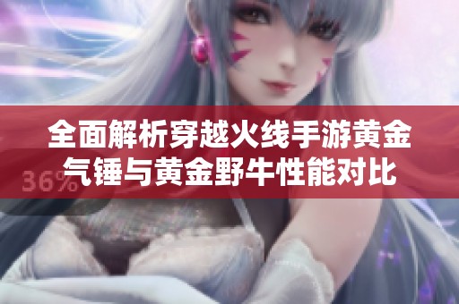 全面解析穿越火线手游黄金气锤与黄金野牛性能对比
