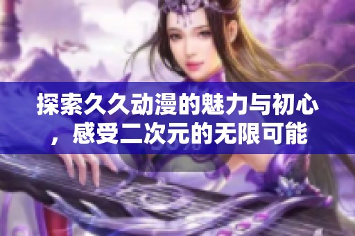 探索久久动漫的魅力与初心，感受二次元的无限可能