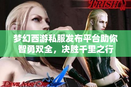 梦幻西游私服发布平台助你智勇双全，决胜千里之行