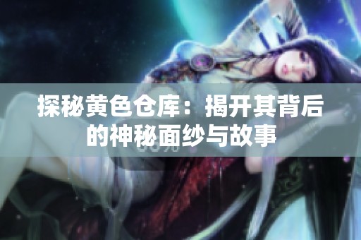 探秘黄色仓库：揭开其背后的神秘面纱与故事