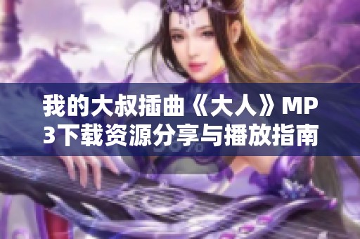 我的大叔插曲《大人》MP3下载资源分享与播放指南
