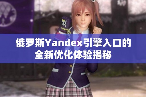 俄罗斯Yandex引擎入口的全新优化体验揭秘