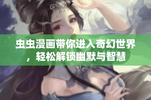 虫虫漫画带你进入奇幻世界，轻松解锁幽默与智慧