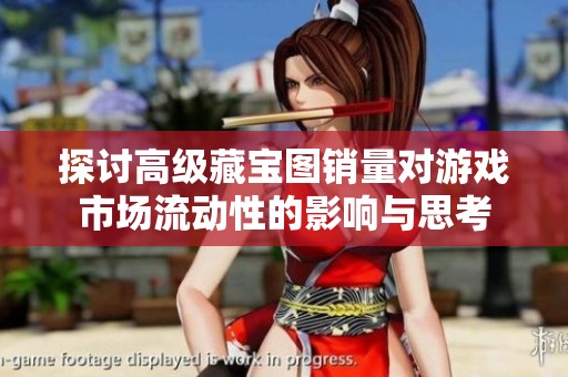 探讨高级藏宝图销量对游戏市场流动性的影响与思考
