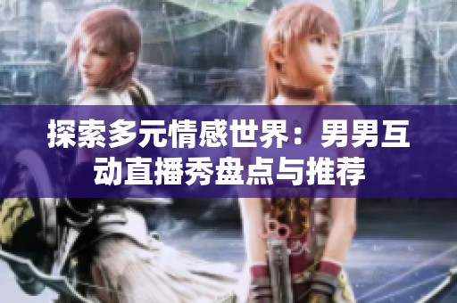 探索多元情感世界：男男互动直播秀盘点与推荐