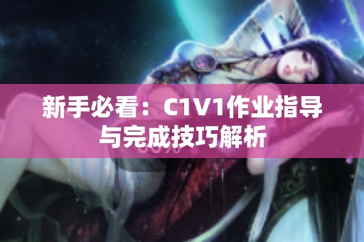 新手必看：C1V1作业指导与完成技巧解析