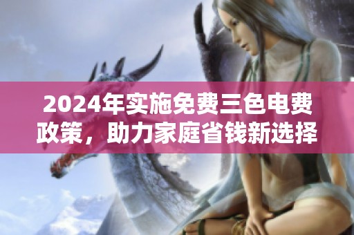 2024年实施免费三色电费政策，助力家庭省钱新选择