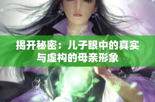揭开秘密：儿子眼中的真实与虚构的母亲形象