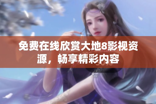 免费在线欣赏大地8影视资源，畅享精彩内容